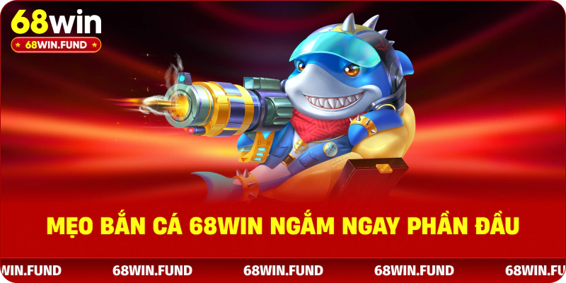 Mẹo bắn cá 68WIN ngắm ngay phần đầu